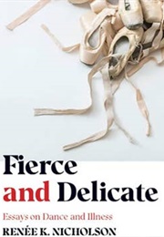 Fierce and Delicate: Essays on Dance and Illness (Renée K.Nicholson)