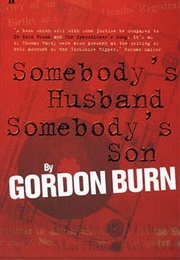 Somebody&#39;s Husband, Somebody&#39;s Son: The Story of the Yorkshire Ripper (Gordon Burn)