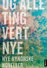 Og Alle Ting Vert Nye: Nye Nynorske Noveller (Antologi)