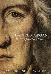 Daniel Morgan: An Inexplicable Hero (James Kenneth Swisher)