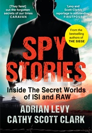 Spy Stories: Inside the Secret Worlds of Isi and Raw (ADRIAN LEVY AND CATHY SCOTT CLARK)