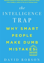 The Intelligence Trap: Why Smart People Make Dumb Mistakes (David Robson)