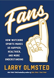 FANS: How Watching Sports Makes Us Happier, Healthier and More Understanding (Larry Olmsted)