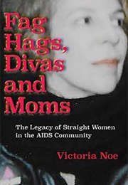 Fag Hags, Divas and Moms: The Legacy of Straight Women in the AIDS Community (Victoria Noe)