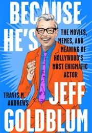 Because He's Jeff Goldblum: The Movies, Memes, and Meaning of Hollywood's Most Enigmatic Actor (Travis M. Andrews)