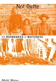 Not Quite White: White Trash and the Boundaries of Whiteness (Matt Wray)