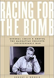 Racing for the Bomb: General Leslie R. Groves, the Manhattan Project's Indispensable Man (Robert S. Norris)