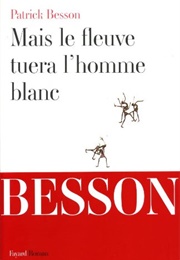 Mais Le Fleuve Tuera L'homme Blanc (Patrick Besson)