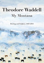 My Montana: Paintings and Sculpture, 1959–2016 (Theodore Waddell)