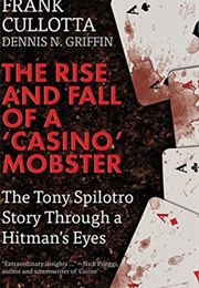 The Rise and Fall of a &#39;Casino&#39; Mobster: The Tony Spilotro Story Through a Hitman&#39;s Eyes (Frank Cullotta)