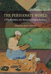 The Persianate World: The Frontiers of a Eurasian Lingua Franca (Nile Green)