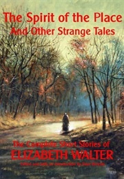 The Spirit of the Place and Other Strange Tales: The Complete Short Stories of Elizabeth Walter (Elizabeth Walter)