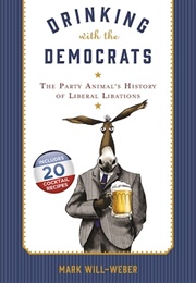 Drinking With the Democrats: The Party Animal's History of Liberal Libations (Mark Will-Weber)