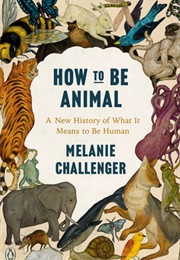 How to Be Animal (Melanie Challenger)