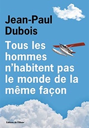 Tous Les Hommes N'habitent Pas Le Monde De La Même Façon (Jean-Paul Dubois)