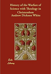A History of the Warfare of Science With Theology in Christendom (Andrew Dickson White)