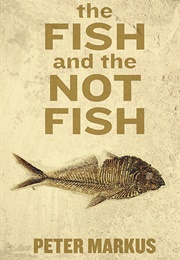 The Fish and the Not Fish (Peter Markus)