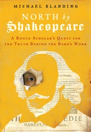North by Shakespeare: A Rogue Scholar&#39;s Quest for the Truth Behind the Bard&#39;s Work (Michael Blanding)