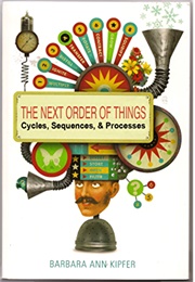 The Next Order of Things: Cycles, Sequences, & Processes (Barbara Ann Kipfer)