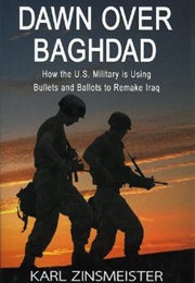 Dawn Over Baghdad: How the U.S. Military Is Using Bullets and Ballots to Remake Iraq (Karl Zinsmeister)