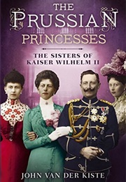 The Prussian Princesses: The Sisters of Kaiser Wilhelm II (John Van Der Kiste)