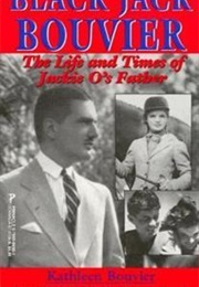 Black Jack Bouvier: The Life and Times of Jackie O's Father (Kathleen Bouvier)