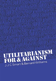 Utilitarianism: For and Against (Bernard Williams & JJC Smart)