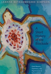 A Short History of the Blockade: Giant Beavers, Diplomacy and Regeneration in Nishnaabewin (Leanne Betasamosake Simpson)