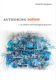 Authoring Autism: On Rhetoric and Neurological Queerness (Melanie Yergeau)