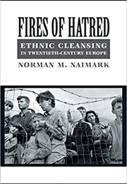 Fires of Hatred: Ethnic Cleansing in Twentieth-Century Europe (Norman M. Naimark)