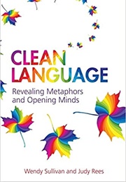 Clean Language: Revealing Metaphors and Opening Minds: Revealing Metaphors and Opening Minds (Wendy Sullivan)