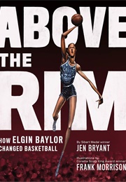 Above the Rim: How Elgin Baylor Changed Basketball (Jen Bryant)