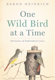 One Wild Bird at a Time: Portraits of Individual Lives (Bernd Heinrich)