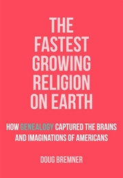The Fastest Growing Religion on Earth: How Genealogy Captured the Brains and Imaginations of America (Doug Bremner)
