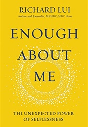 Enough About Me: The Unexpected Power of Selflessness (Richard Lui)