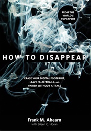 How to Disappear: Erase Your Digital Footprint (Frank M. Ahearn)