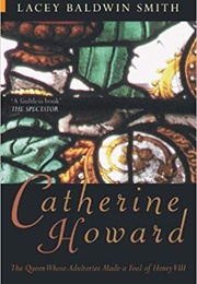 Catherine Howard: The Queen Whose Adulteries Made a Fool of Henry VIII (Lacey Baldwin Smith)