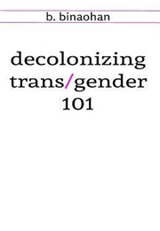 Decolonizing Trans/Gender 101 (B. Binaohan)