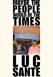 Maybe the People Would Be the Times (Luc Sante)