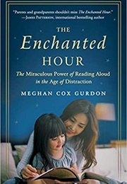 The Enchanted Hour: The Miraculous Power of Reading Aloud in the Age of Distraction (Meghan Cox Gurdon)
