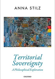 Territorial Sovereignty: A Philosophical Exploration (Anna Stilz)