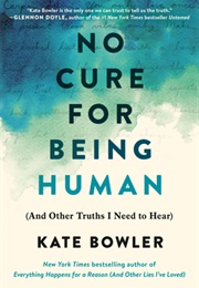 No Cure for Being Human: And Other Truths I Need to Hear (Kate Bowler)