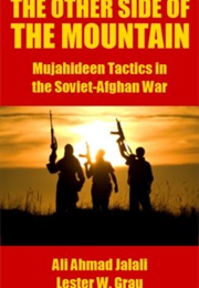The Other Side of the Mountaint: Mujahideen Tactics in the Soviet Afghan War (Ali Ahmad Jalali)