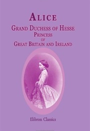 Alice, Grand Duchess of Hesse, Princess of Great Britain and Ireland: Biographical Sketch and Letter (Karl Sell , Alice Grand Duchess of Hesse)
