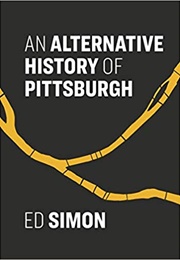 An Alternative History of Pittsburgh (Ed Simon)