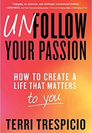 Unfollow Your Passion: How to Create a Life That Matters to You (Terri Trespicio)
