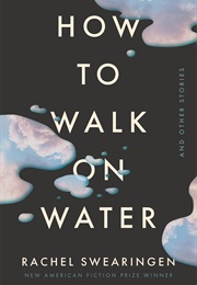 How to Walk on Water and Other Stories (Rachel Swearingen)