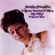 I Never Loved a Man the Way I Love You (Aretha Franklin, 1967)