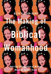 The Making of Biblical Womanhood (Beth Allison Barr)