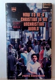 How to Be a Christian in a Unchristian World (Fritz Ridenour)